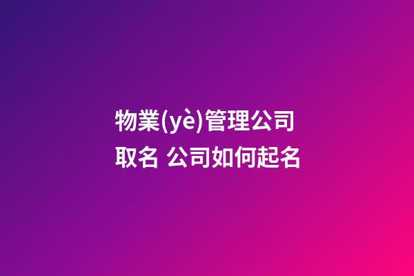 物業(yè)管理公司取名 公司如何起名-第1張-公司起名-玄機(jī)派